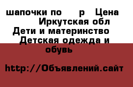 шапочки по 100 р › Цена ­ 100 - Иркутская обл. Дети и материнство » Детская одежда и обувь   